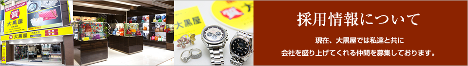 採用情報について 現在、大黒屋では私達と共に会社を盛り上げてくれる仲間を募集しております。
